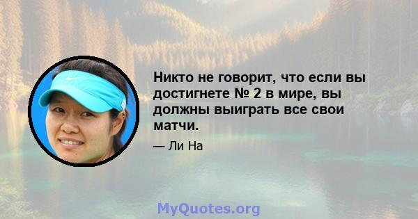 Никто не говорит, что если вы достигнете № 2 в мире, вы должны выиграть все свои матчи.