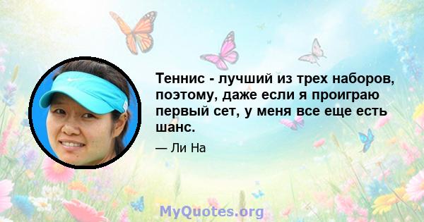 Теннис - лучший из трех наборов, поэтому, даже если я проиграю первый сет, у меня все еще есть шанс.