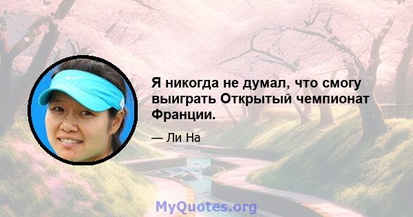 Я никогда не думал, что смогу выиграть Открытый чемпионат Франции.