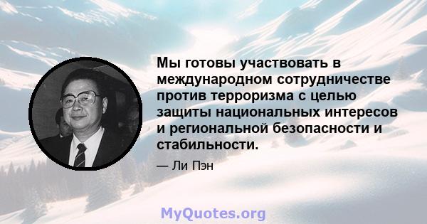 Мы готовы участвовать в международном сотрудничестве против терроризма с целью защиты национальных интересов и региональной безопасности и стабильности.