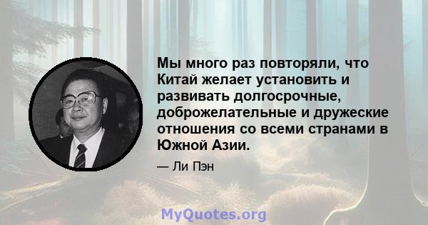 Мы много раз повторяли, что Китай желает установить и развивать долгосрочные, доброжелательные и дружеские отношения со всеми странами в Южной Азии.