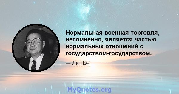 Нормальная военная торговля, несомненно, является частью нормальных отношений с государством-государством.