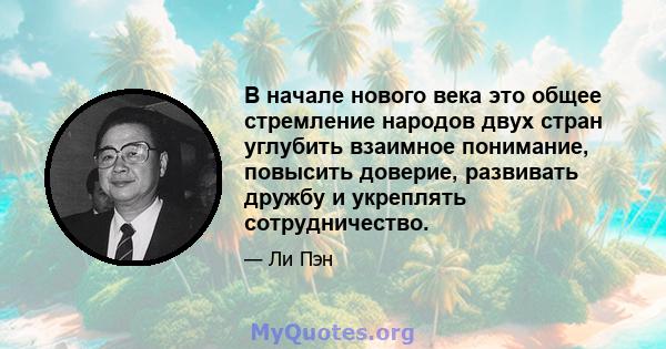 В начале нового века это общее стремление народов двух стран углубить взаимное понимание, повысить доверие, развивать дружбу и укреплять сотрудничество.