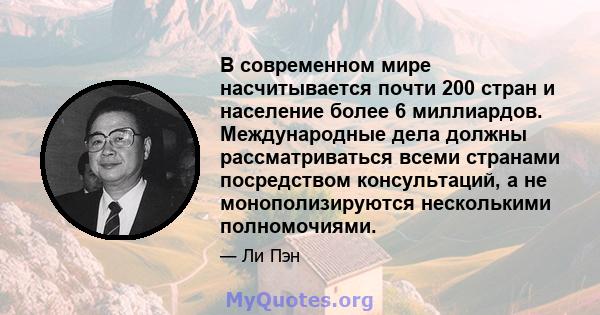 В современном мире насчитывается почти 200 стран и население более 6 миллиардов. Международные дела должны рассматриваться всеми странами посредством консультаций, а не монополизируются несколькими полномочиями.