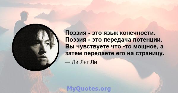 Поэзия - это язык конечности. Поэзия - это передача потенции. Вы чувствуете что -то мощное, а затем передаете его на страницу.