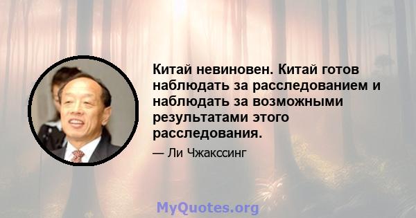 Китай невиновен. Китай готов наблюдать за расследованием и наблюдать за возможными результатами этого расследования.