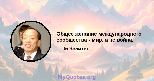 Общее желание международного сообщества - мир, а не война.