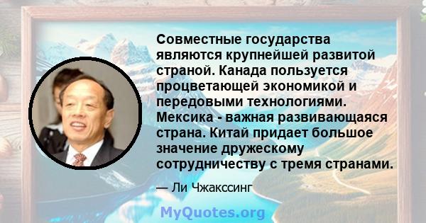 Совместные государства являются крупнейшей развитой страной. Канада пользуется процветающей экономикой и передовыми технологиями. Мексика - важная развивающаяся страна. Китай придает большое значение дружескому