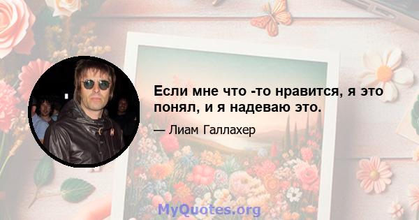 Если мне что -то нравится, я это понял, и я надеваю это.