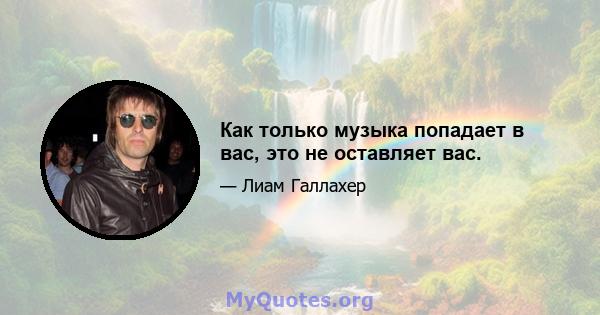 Как только музыка попадает в вас, это не оставляет вас.