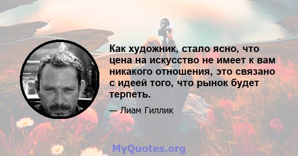 Как художник, стало ясно, что цена на искусство не имеет к вам никакого отношения, это связано с идеей того, что рынок будет терпеть.