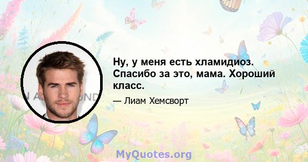 Ну, у меня есть хламидиоз. Спасибо за это, мама. Хороший класс.