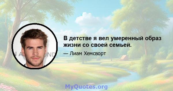 В детстве я вел умеренный образ жизни со своей семьей.