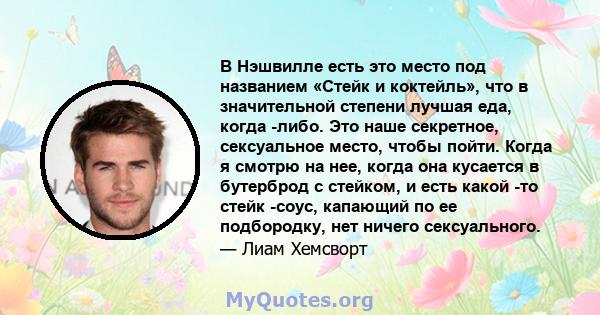 В Нэшвилле есть это место под названием «Стейк и коктейль», что в значительной степени лучшая еда, когда -либо. Это наше секретное, сексуальное место, чтобы пойти. Когда я смотрю на нее, когда она кусается в бутерброд с 