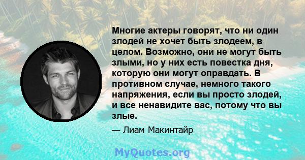 Многие актеры говорят, что ни один злодей не хочет быть злодеем, в целом. Возможно, они не могут быть злыми, но у них есть повестка дня, которую они могут оправдать. В противном случае, немного такого напряжения, если