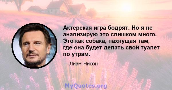 Актерская игра бодрят. Но я не анализирую это слишком много. Это как собака, пахнущая там, где она будет делать свой туалет по утрам.