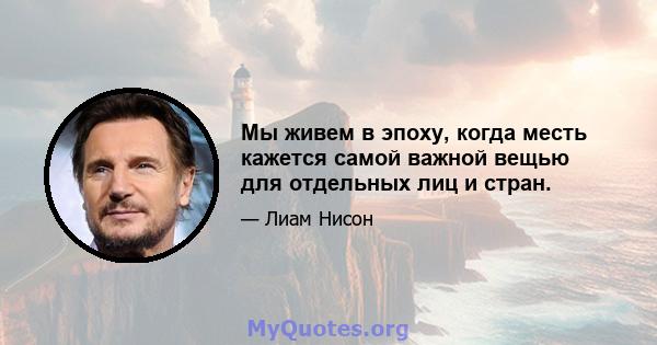 Мы живем в эпоху, когда месть кажется самой важной вещью для отдельных лиц и стран.