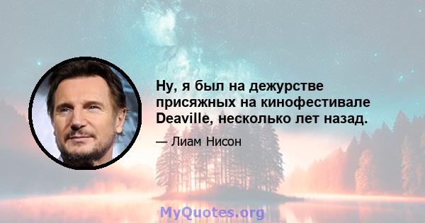 Ну, я был на дежурстве присяжных на кинофестивале Deaville, несколько лет назад.