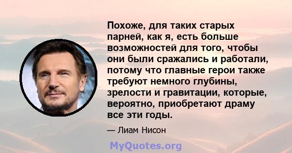 Похоже, для таких старых парней, как я, есть больше возможностей для того, чтобы они были сражались и работали, потому что главные герои также требуют немного глубины, зрелости и гравитации, которые, вероятно,