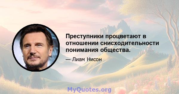 Преступники процветают в отношении снисходительности понимания общества.