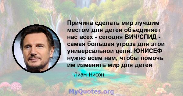 Причина сделать мир лучшим местом для детей объединяет нас всех - сегодня ВИЧ/СПИД - самая большая угроза для этой универсальной цели. ЮНИСЕФ нужно всем нам, чтобы помочь им изменить мир для детей