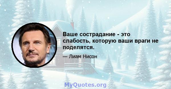 Ваше сострадание - это слабость, которую ваши враги не поделятся.