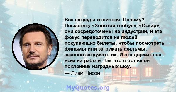 Все награды отличная. Почему? Поскольку «Золотой глобус», «Оскар», они сосредоточены на индустрии, и эта фокус переводится на людей, покупающих билеты, чтобы посмотреть фильмы или загружать фильмы, законно загружать их. 