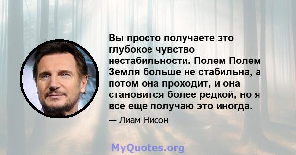 Вы просто получаете это глубокое чувство нестабильности. Полем Полем Земля больше не стабильна, а потом она проходит, и она становится более редкой, но я все еще получаю это иногда.