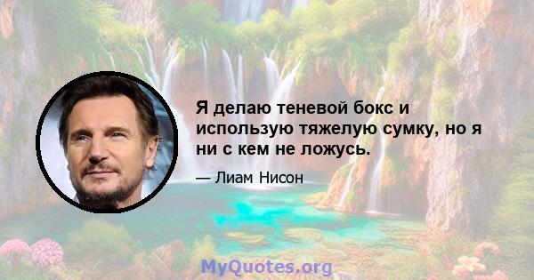 Я делаю теневой бокс и использую тяжелую сумку, но я ни с кем не ложусь.