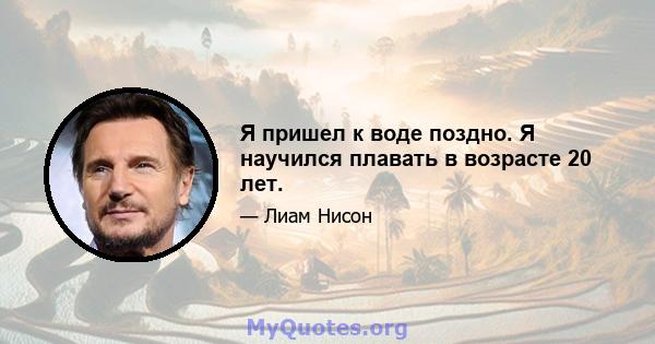 Я пришел к воде поздно. Я научился плавать в возрасте 20 лет.