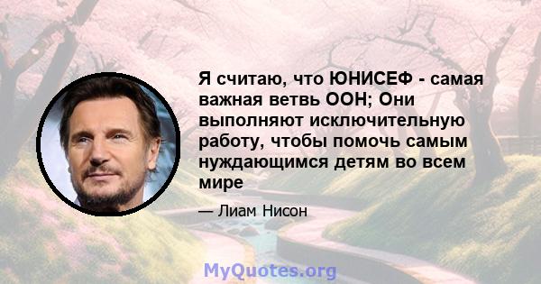 Я считаю, что ЮНИСЕФ - самая важная ветвь ООН; Они выполняют исключительную работу, чтобы помочь самым нуждающимся детям во всем мире