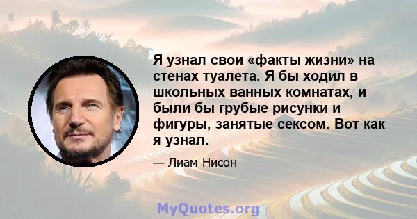 Я узнал свои «факты жизни» на стенах туалета. Я бы ходил в школьных ванных комнатах, и были бы грубые рисунки и фигуры, занятые сексом. Вот как я узнал.