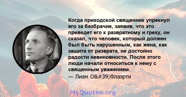 Когда приходской священник упрекнул его за безбрачие, заявив, что это приведет его к развратному и греху, он сказал, что человек, который должен был быть нарушенным, как жена, как защита от разврата, не достойно радости 