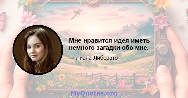 Мне нравится идея иметь немного загадки обо мне.