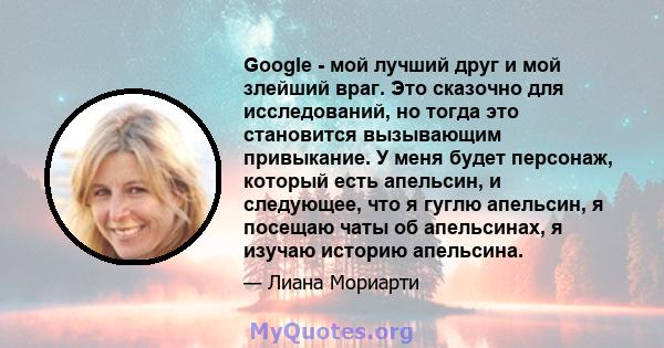 Google - мой лучший друг и мой злейший враг. Это сказочно для исследований, но тогда это становится вызывающим привыкание. У меня будет персонаж, который есть апельсин, и следующее, что я гуглю апельсин, я посещаю чаты