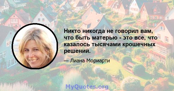 Никто никогда не говорил вам, что быть матерью - это все, что казалось тысячами крошечных решений.