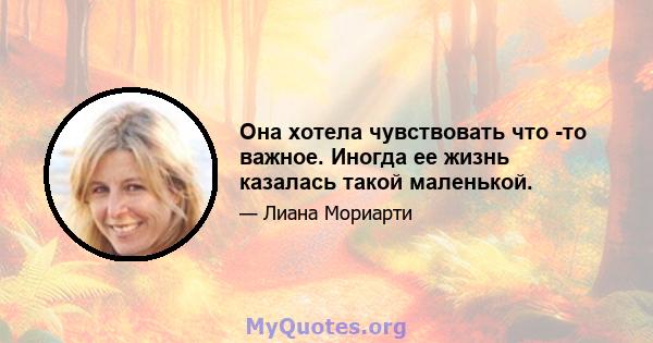 Она хотела чувствовать что -то важное. Иногда ее жизнь казалась такой маленькой.