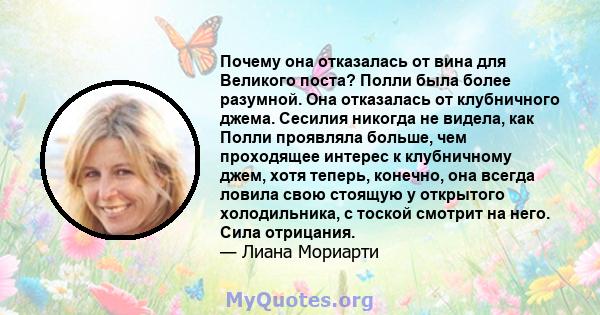 Почему она отказалась от вина для Великого поста? Полли была более разумной. Она отказалась от клубничного джема. Сесилия никогда не видела, как Полли проявляла больше, чем проходящее интерес к клубничному джем, хотя