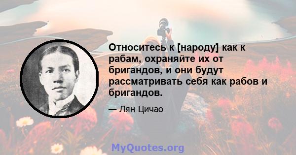 Относитесь к [народу] как к рабам, охраняйте их от бригандов, и они будут рассматривать себя как рабов и бригандов.