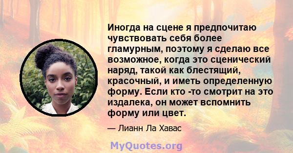 Иногда на сцене я предпочитаю чувствовать себя более гламурным, поэтому я сделаю все возможное, когда это сценический наряд, такой как блестящий, красочный, и иметь определенную форму. Если кто -то смотрит на это