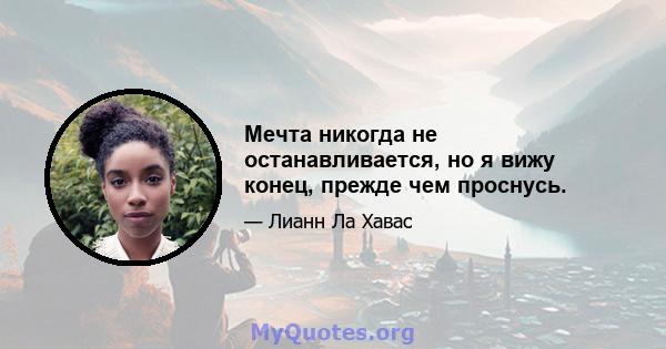 Мечта никогда не останавливается, но я вижу конец, прежде чем проснусь.