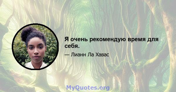 Я очень рекомендую время для себя.