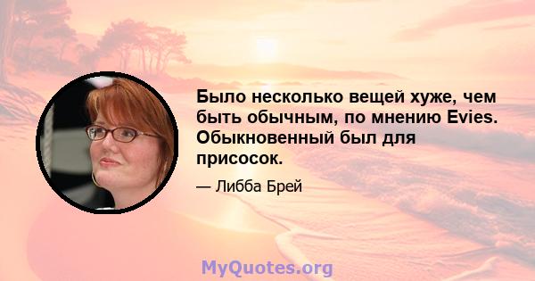 Было несколько вещей хуже, чем быть обычным, по мнению Evies. Обыкновенный был для присосок.