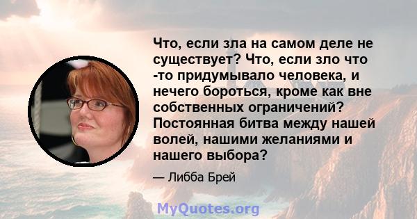 Что, если зла на самом деле не существует? Что, если зло что -то придумывало человека, и нечего бороться, кроме как вне собственных ограничений? Постоянная битва между нашей волей, нашими желаниями и нашего выбора?