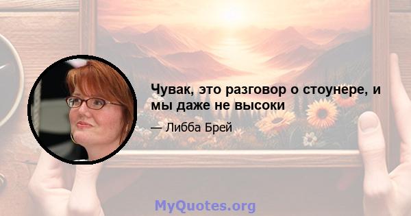 Чувак, это разговор о стоунере, и мы даже не высоки