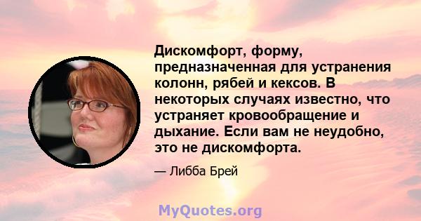 Дискомфорт, форму, предназначенная для устранения колонн, рябей и кексов. В некоторых случаях известно, что устраняет кровообращение и дыхание. Если вам не неудобно, это не дискомфорта.