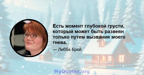 Есть момент глубокой грусти, который может быть развеян только путем вызвания моего гнева.