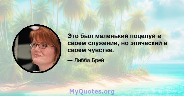 Это был маленький поцелуй в своем служении, но эпический в своем чувстве.