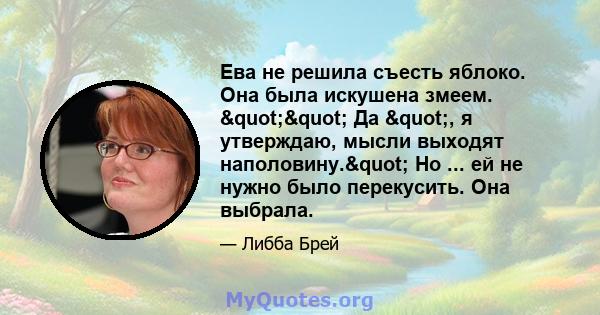 Ева не решила съесть яблоко. Она была искушена змеем. "" Да ", я утверждаю, мысли выходят наполовину." Но ... ей не нужно было перекусить. Она выбрала.