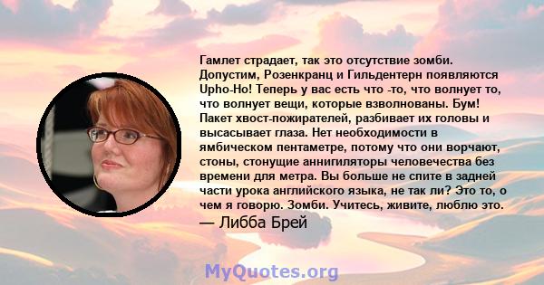 Гамлет страдает, так это отсутствие зомби. Допустим, Розенкранц и Гильдентерн появляются Upho-Ho! Теперь у вас есть что -то, что волнует то, что волнует вещи, которые взволнованы. Бум! Пакет хвост-пожирателей, разбивает 